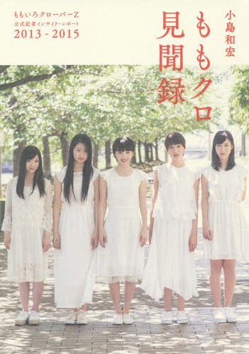 ももクロ見聞録 ももいろクローバーZ公式記者インサイド・レポート2013-2015[本/雑誌] (単行本・ムック) / 小島和宏/著