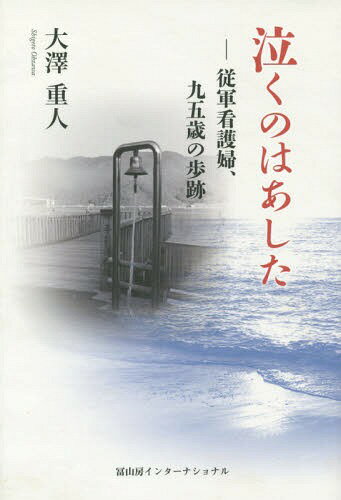 泣くのはあした 従軍看護婦、九五歳の歩跡[本/雑誌] / 大澤重人/著