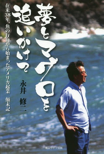 夢とマグロを追いかけて 在米38年、魚の行商から始まったアメリカ起業顛末記[本/雑誌] / 永井修二/著