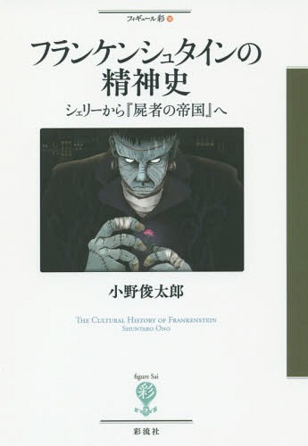 フランケンシュタインの精神史 シェリーから『屍者の帝国』へ[本/雑誌] (フィギュール彩) / 小野俊太郎/著