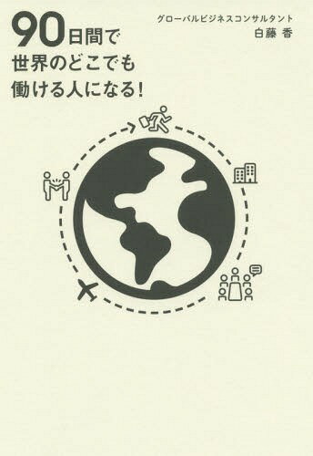 90日間で世界のどこでも働ける人になる![本/雑誌] / 白藤香/著