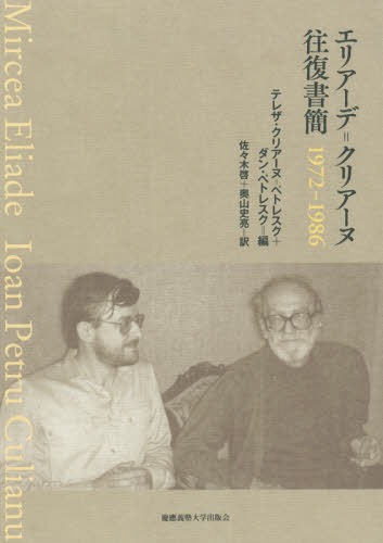 エリアーデ=クリアーヌ往復書簡 1972-1986 / 原タイトル:Mircea Eliade Ioan Petru Culianu[本/雑誌] / ミルチャ・エリアーデ/著 ヨアン・ペトル・クリアーヌ/著 ダン・ペトレスク/編 テレザ・クリアーヌ=ペトレスク/編 佐々木啓/訳 奥山史亮/訳