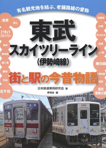 東武スカイツリーライン〈伊勢崎線〉 街と駅の今昔物語 有名観光地を結ぶ、老舗路線の愛称[本/雑誌] / 日本鉄道車両研究会/著 夢現舎/編