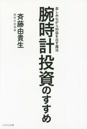 腕時計投資のすすめ 楽しみながら利益を出す魔法[本/雑誌] / 斉藤由貴生/著