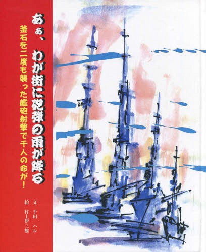 あぁ、わが街に砲弾の雨が降る 釜石を二度も襲った艦砲射撃で千人の命が![本/雑誌] / 千田ハル/文 村上伊三雄/絵