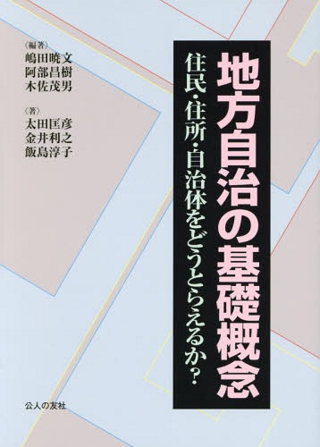 地方自治の基礎概念 住民・住所・自治体をどうとらえるか?[本/雑誌] / 嶋田暁文/編著 阿部昌樹/編著 木佐茂男/編著 太田匡彦/著 金井利之/著 飯島淳子/著