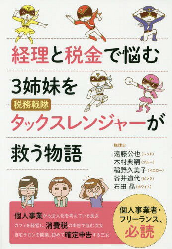 経理と税金で悩む3姉妹を税務戦隊タックスレンジャーが救う物語[本/雑誌] / 遠藤公也/著 木村典嗣/著 稲野久美子/著 谷井道代/著 石田晶/著