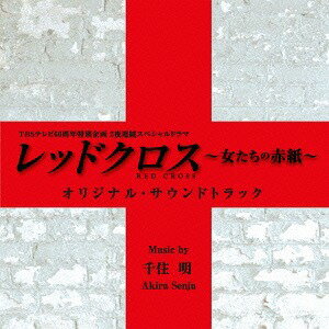 TBSテレビ60周年特別企画2夜連続スペシャルドラマ「レッドクロス～女たちの赤紙～」オリジナル・サウンドトラック[CD] / TVサントラ (音楽: 千住明)