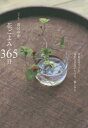 花ごよみ365日 季節を呼びこむ身近な草花の生け方、愉しみ方[本/雑誌] / 雨宮ゆか/著