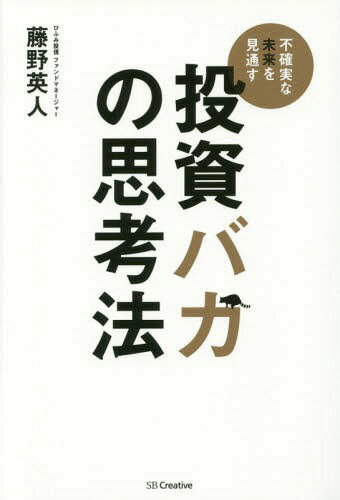 投資バカの思考法 不確実な未来を見通す[本/雑誌] / 藤野英人/著