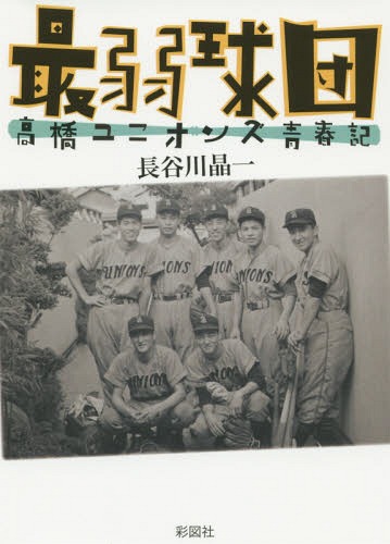 最弱球団 高橋ユニオンズ青春記[本/雑誌] / 長谷川晶一/著