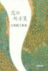 花の処方箋 大塚純子歌集[本/雑誌] / 大塚純子/著