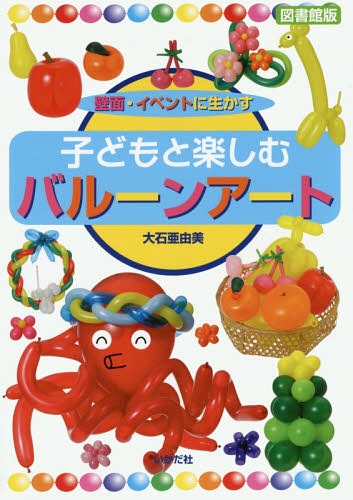 子どもと楽しむバルーンアート 壁面・イベントに生かす 図書館版[本/雑誌] / 大石亜由美/著