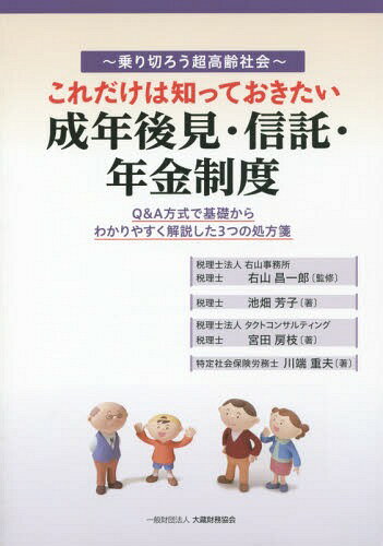 これだけは知っておきたい成年後見・信託・年金制度 乗り切ろう超高齢社会 Q&A方式で基礎からわかりやすく解説した3つの処方箋[本/雑誌] / 右山昌一郎/監修 池畑芳子/著 宮田房枝/著 川端重夫/著