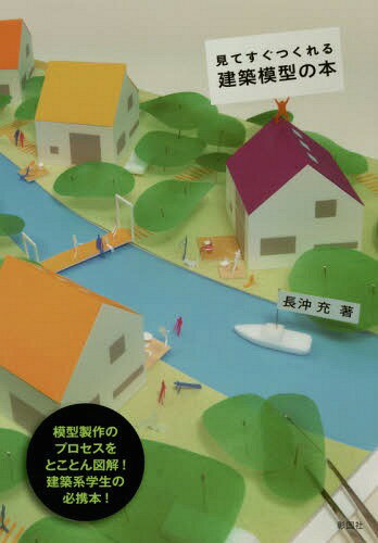 見てすぐつくれる建築模型の本[本/雑誌] / 長沖充/著