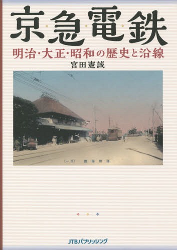 京急電鉄明治・大正・昭和の歴史と沿線 京浜・湘南電鉄から115年の歴史を絵葉書・古写真・古地図・新聞等の史料でたどる[本/雑誌] / 宮田憲誠/著