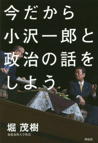 今だから小沢一郎と政治の話をしよう[本/雑誌] / 小沢一郎/〔述〕 堀茂樹/著