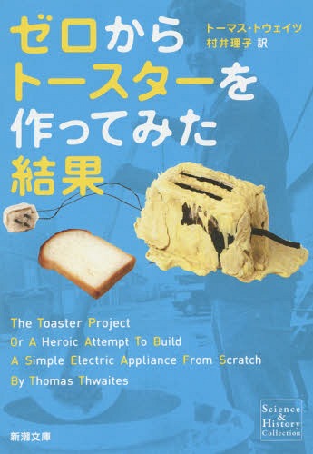 ゼロからトースターを作ってみた結果 / 原タイトル:The Toaster Project[本/雑誌] (新潮文庫) (文庫) / トーマス・トウェイツ/〔著〕 村井理子/訳