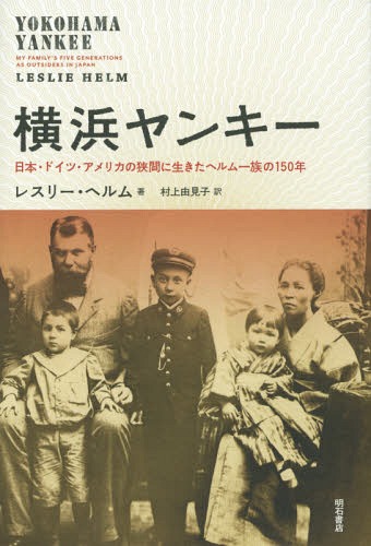 横浜ヤンキー 日本・ドイツ・アメリカの狭間に生きたヘルム一族の150年 / 原タイトル:Yokohama Yankee[本/雑誌] / レスリー・ヘルム/著 村上由見子/訳のサムネイル