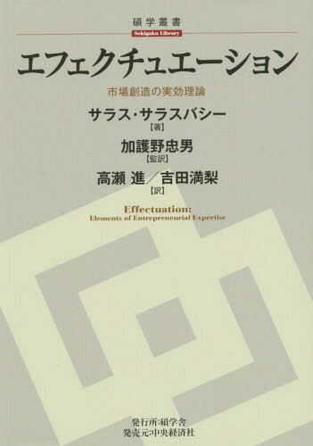 エフェクチュエーション 市場創造の実効理論 / 原タイトル:Effectuation[本/雑誌] (碩学叢書) / サラス・サラスバシー/著 加護野忠男/監訳 高瀬進/訳 吉田満梨/訳