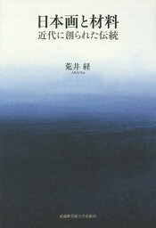 日本画と材料 近代に創られた伝統[本/雑誌] / 荒井経/著