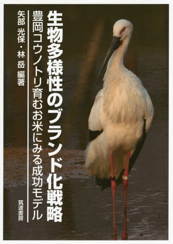 生物多様性のブランド化戦略 豊岡コウノトリ育むお米にみる成功モデル[本/雑誌] / 矢部光保/編著 林岳/編著