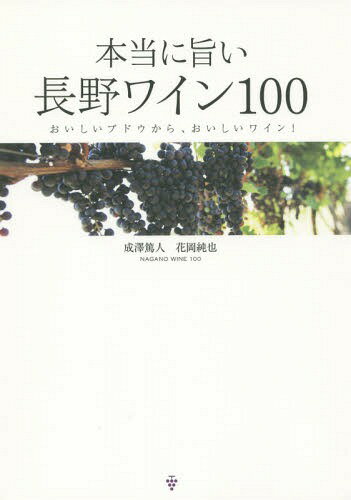 [書籍のゆうメール同梱は2冊まで]/本当に旨い長野ワイン100 おいしいブドウから、おいしいワイン![本/雑誌] / 成澤篤人/著 花岡純也/著