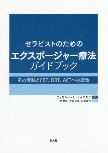 セラピストのためのエクスポージャー療法ガイドブック その実践とCBT、DBT、ACTへの統合 / 原タイトル:The Clinician’s Guide to Exposure Therapies for Anxiety Spectrum Disorders / ティモシー・A・サイズモア/著 坂井誠/監訳 首藤祐介/監訳 山本竜也/監訳