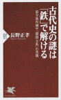 古代史の謎は「鉄」で解ける 前方後円墳や「倭国大乱」の実像[本/雑誌] (PHP新書) / 長野正孝/著