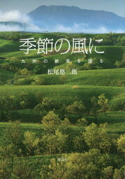 季節の風に 九州の絶景を撮る[本/雑誌] / 松尾悠二郎/著