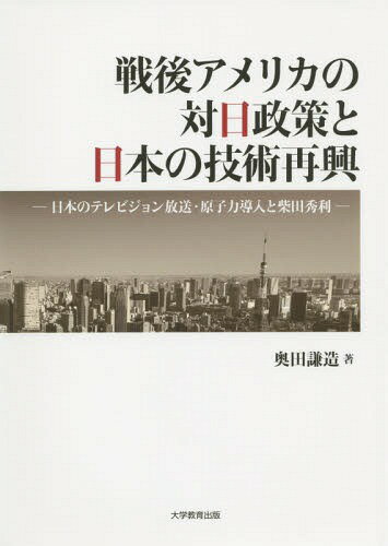 戦後アメリカの対日政策と日本の技術再興 日本のテレビジョン放送・原子力導入と柴田秀利[本/雑誌] / 奥田謙造/著