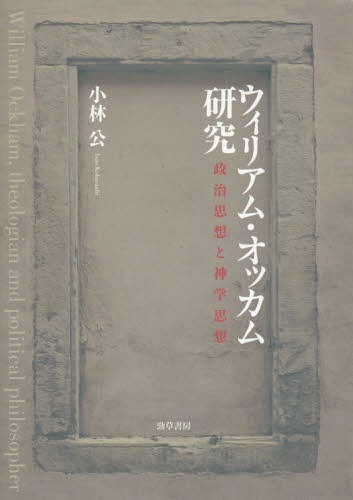 ウィリアム・オッカム研究 政治思想と神学思想[本/雑誌] / 小林公/著