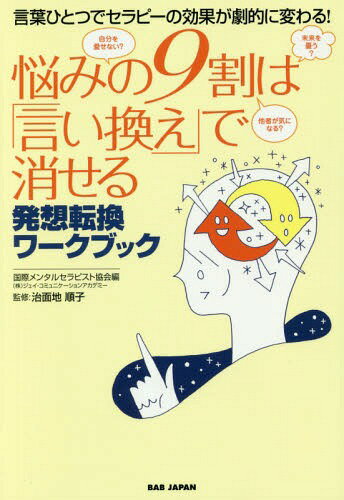 悩みの9割は「言い換え」で消せる 言葉ひとつでセラピーの効果が劇的に変わる! 発想転換ワークブック[..