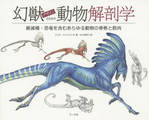 幻獣デザインのための動物解剖学 絶滅種・恐竜を含むあらゆる動物の骨格と筋肉[本/雑誌] (単行本・ムック) / テリル・ウィットラッチ/著 大久保ゆう/訳