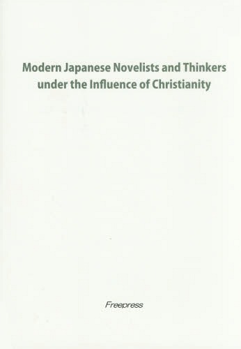 Modern Japanese Novelists and Thinkers under the Influence of Christianity[本/雑誌] / 高橋章/著