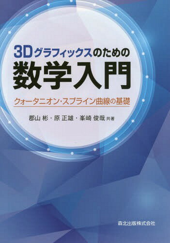 3Dグラフィックスのための数学入門 クォータニオン・スプライン曲線の基礎[本/雑誌] / 郡山彬/共著 原正雄/共著 峯崎俊哉/共著