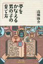 夢をかなえる男の子の育て方[本/雑誌] / 高橋隆介/著