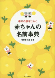 幸せの扉をひらく赤ちゃんの名前事典[本/雑誌] / 牧野恭仁雄/監修 朝日新聞出版/編著