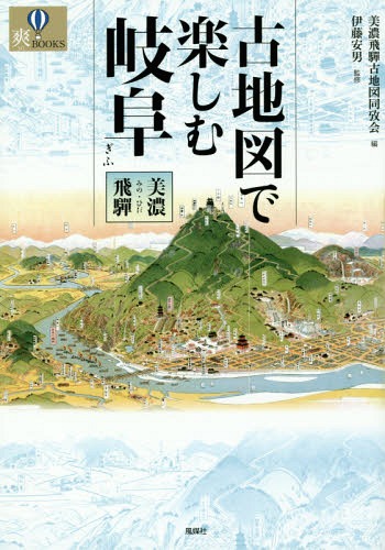 古地図で楽しむ岐阜 美濃・飛騨[本/雑誌] (爽BOOKS) / 美濃飛騨古地図同攷会/編 伊藤安男/監修
