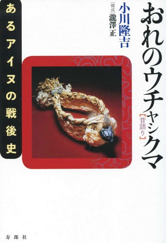 おれのウチャシクマ(昔語り)あるアイヌの[本/雑誌] / 小川隆吉/著 瀧澤正/構成