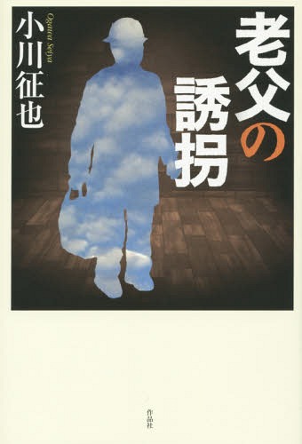 老父の誘拐[本/雑誌] / 小川征也/著