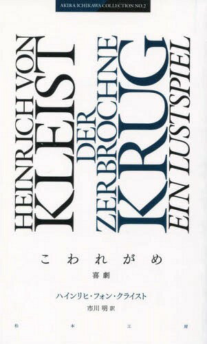 こわれがめ 喜劇 / 原タイトル:Der zerbrochne Krug[本/雑誌] (AKIRA ICHIKAWA COLLECTION NO.2) / ハインリヒ・フォン・クライスト/作 市川明/訳