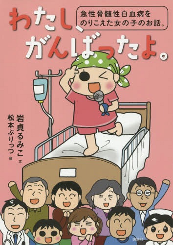 わたし、がんばったよ。 急性骨髄性白血病をのりこえた女の子のお話。[本/雑誌] / 岩貞るみこ/文 松本ぷりっつ/絵