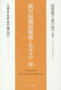 高次脳機能障害を生きる 当事者・家族・専門職の語り[本/雑誌] / 阿部順子/編著 東川悦子/編著