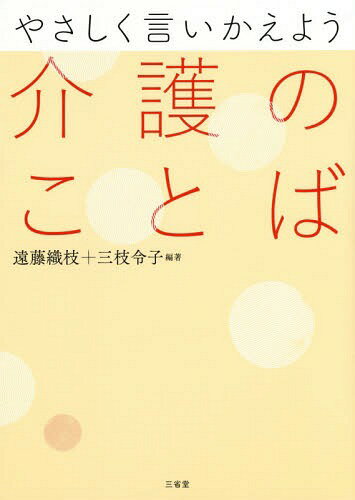 やさしく言いかえよう介護のことば[本/雑誌] / 遠藤織枝/編著 三枝令子/編著