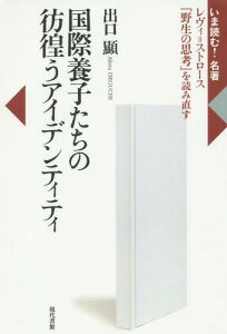 国際養子たちの彷徨うアイデンティティ レヴィ=ストロース『野生の思考』を読み直す[本/雑誌] (いま読む!名著) / 出口顯/著