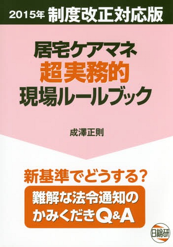 居宅ケアマネ超実務的現場ルールブッ 3版[本/雑誌] (2015年制度改正対応版) / 成澤正則/著