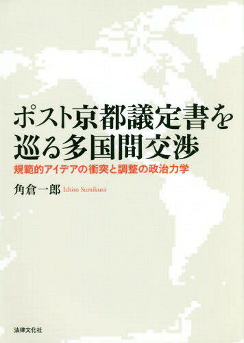 ポスト京都議定書を巡る多国間交渉 規範的アイデアの衝突と調整の政治力学[本/雑誌] / 角倉一郎/著