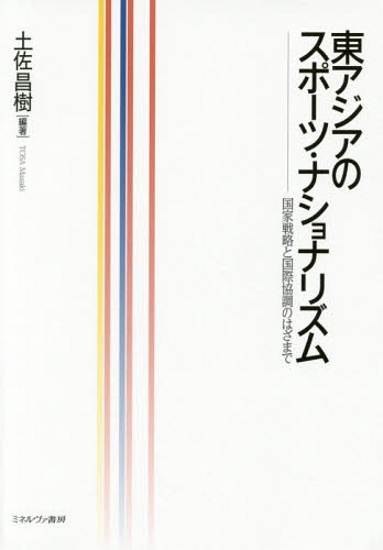 東アジアのスポーツ・ナショナリズム 国家戦略と国際協調のはざまで[本/雑誌] / 土佐昌樹/編著