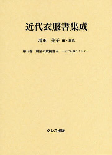 近代衣服書集成 12 明治の裁縫書 4[本/雑誌] / 増田美子/編・解説